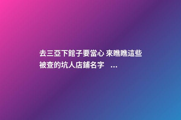 去三亞下館子要當心 來瞧瞧這些被查的坑人店鋪名字！-第1張-店鋪起名-玄機派